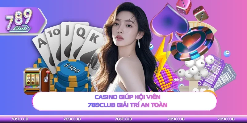 Casino giúp hội viên 789Club giải trí an toàn